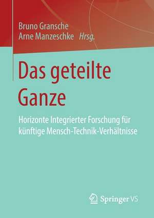 Das geteilte Ganze: Horizonte Integrierter Forschung für künftige Mensch-Technik-Verhältnisse de Bruno Gransche