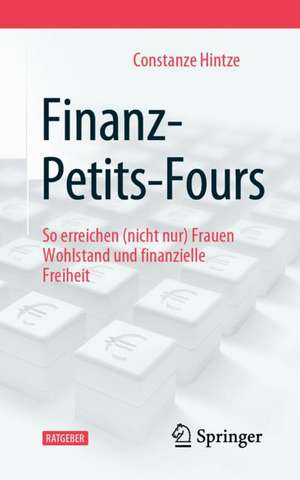 Finanz-Petits-Fours: So erreichen (nicht nur) Frauen Wohlstand und finanzielle Freiheit de Constanze Hintze