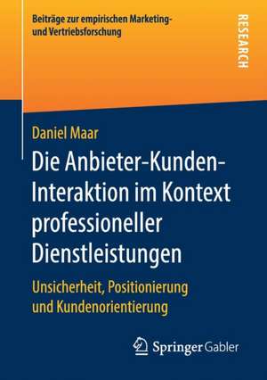 Die Anbieter-Kunden-Interaktion im Kontext professioneller Dienstleistungen: Unsicherheit, Positionierung und Kundenorientierung de Daniel Maar