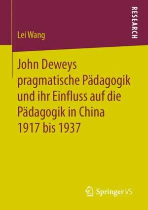 John Deweys pragmatische Pädagogik und ihr Einfluss auf die Pädagogik in China 1917 bis 1937 de Lei Wang