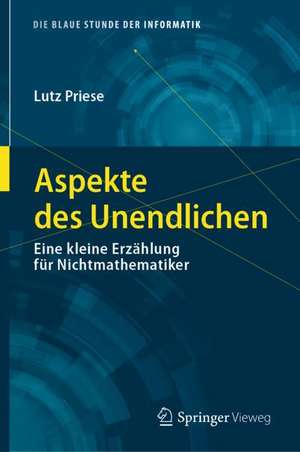 Aspekte des Unendlichen: Eine kleine Erzählung für Nichtmathematiker de Lutz Priese