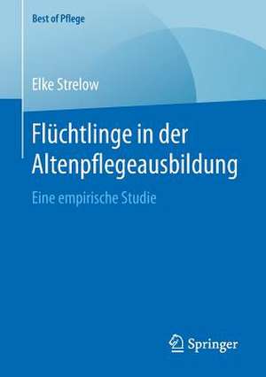 Flüchtlinge in der Altenpflegeausbildung: Eine empirische Studie de Elke Strelow