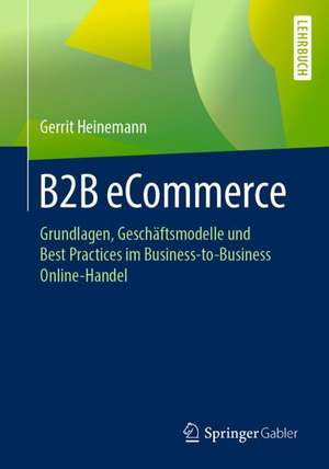 B2B eCommerce: Grundlagen, Geschäftsmodelle und Best Practices im Business-to-Business Online-Handel de Gerrit Heinemann