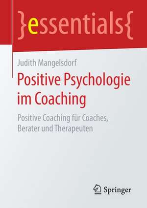 Positive Psychologie im Coaching: Positive Coaching für Coaches, Berater und Therapeuten de Judith Mangelsdorf