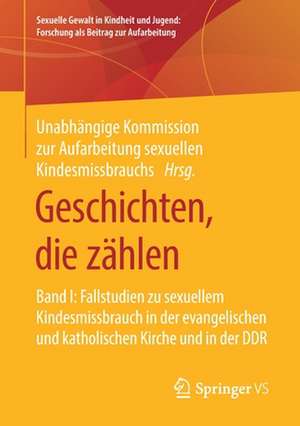 Geschichten, die zählen: Band I: Fallstudien zu sexuellem Kindesmissbrauch in der evangelischen und katholischen Kirche und in der DDR de Unabhängige Kommission zur Aufarbeitung sexuellen Kindesmissbrauchs