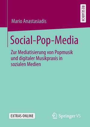 Social-Pop-Media: Zur Mediatisierung von Popmusik und digitaler Musikpraxis in sozialen Medien de Mario Anastasiadis