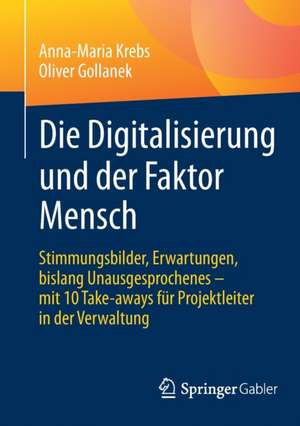 Die Digitalisierung und der Faktor Mensch: Stimmungsbilder, Erwartungen, bislang Unausgesprochenes – mit 10 Take-aways für Projektleiter in der Verwaltung de Anna-Maria Krebs