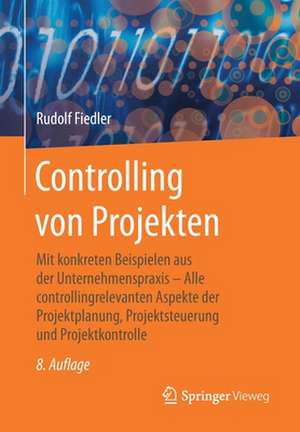 Controlling von Projekten: Mit konkreten Beispielen aus der Unternehmenspraxis – Alle controllingrelevanten Aspekte der Projektplanung, Projektsteuerung und Projektkontrolle de Rudolf Fiedler