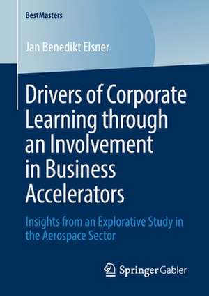 Drivers of Corporate Learning through an Involvement in Business Accelerators: Insights from an Explorative Study in the Aerospace Sector de Jan Benedikt Elsner