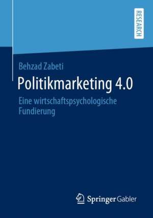 Politikmarketing 4.0: Eine wirtschaftspsychologische Fundierung de Behzad Zabeti