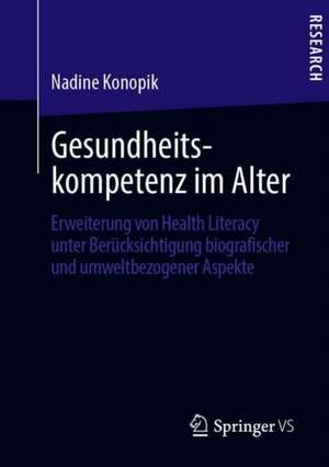 Gesundheitskompetenz im Alter: Erweiterung von Health Literacy unter Berücksichtigung biografischer und umweltbezogener Aspekte de Nadine Konopik