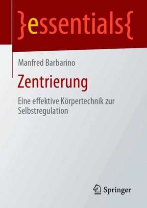 Zentrierung: Eine effektive Körpertechnik zur Selbstregulation de Manfred Barbarino