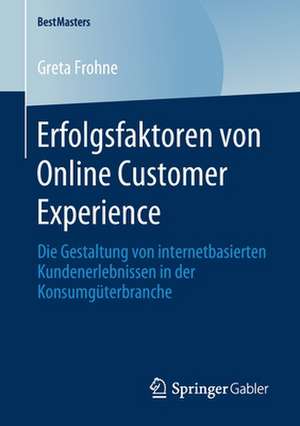 Erfolgsfaktoren von Online Customer Experience: Die Gestaltung von internetbasierten Kundenerlebnissen in der Konsumgüterbranche de Greta Frohne