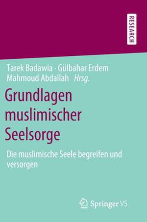 Grundlagen muslimischer Seelsorge: Die muslimische Seele begreifen und versorgen de Tarek Badawia