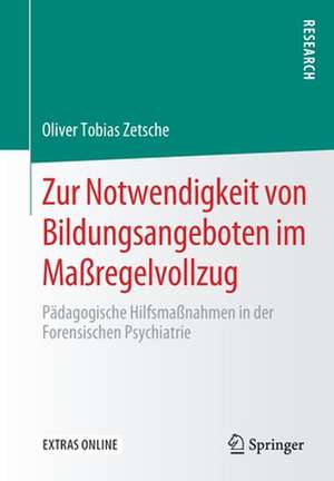 Zur Notwendigkeit von Bildungsangeboten im Maßregelvollzug: Pädagogische Hilfsmaßnahmen in der Forensischen Psychiatrie de Oliver Tobias Zetsche