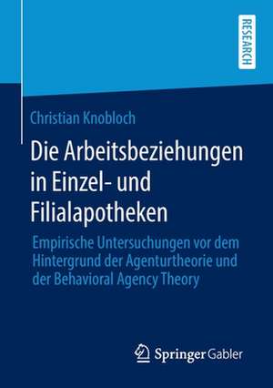 Die Arbeitsbeziehungen in Einzel- und Filialapotheken: Empirische Untersuchungen vor dem Hintergrund der Agenturtheorie und der Behavioral Agency Theory de Christian Knobloch