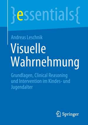 Visuelle Wahrnehmung: Grundlagen, Clinical Reasoning und Intervention im Kindes- und Jugendalter de Andreas Leschnik