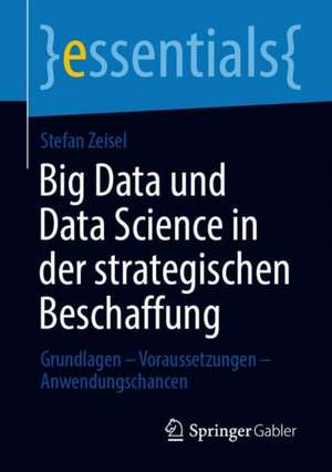 Big Data und Data Science in der strategischen Beschaffung: Grundlagen – Voraussetzungen – Anwendungschancen de Stefan Zeisel