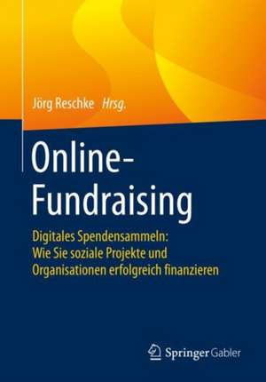 Online-Fundraising: Digitales Spendensammeln: Wie Sie soziale Projekte und Organisationen erfolgreich finanzieren de Jörg Reschke