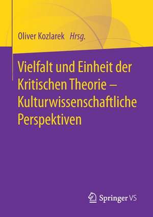 Vielfalt und Einheit der Kritischen Theorie – Kulturwissenschaftliche Perspektiven de Oliver Kozlarek