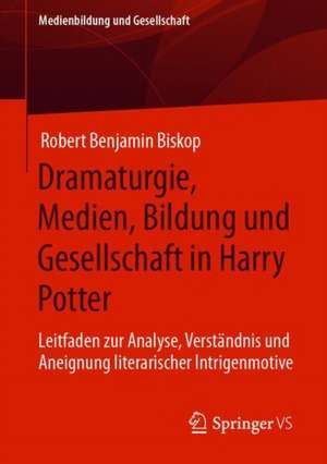 Dramaturgie, Medien, Bildung und Gesellschaft in Harry Potter: Leitfaden zur Analyse, Verständnis und Aneignung literarischer Intrigenmotive de Robert Benjamin Biskop