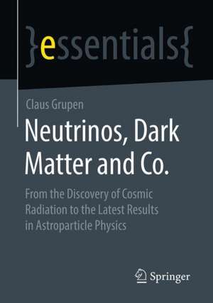 Neutrinos, Dark Matter and Co.: From the Discovery of Cosmic Radiation to the Latest Results in Astroparticle Physics de Claus Grupen