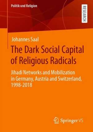 The Dark Social Capital of Religious Radicals: Jihadi Networks and Mobilization in Germany, Austria and Switzerland, 1998–2018 de Johannes Saal