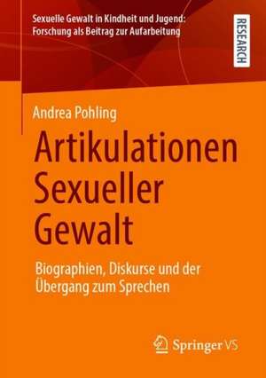 Artikulationen Sexueller Gewalt: Biographien, Diskurse und der Übergang zum Sprechen de Andrea Pohling