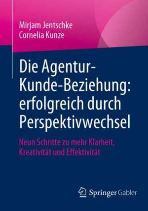 Die Agentur-Kunde-Beziehung: erfolgreich durch Perspektivwechsel: Neun Schritte zu mehr Klarheit, Kreativität und Effektivität de Mirjam Jentschke