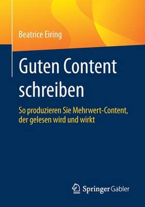 Guten Content schreiben: So produzieren Sie Mehrwert-Content, der gelesen wird und wirkt de Beatrice Eiring