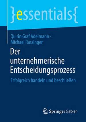 Der unternehmerische Entscheidungsprozess: Erfolgreich handeln und beschließen de Quirin Graf Adelmann