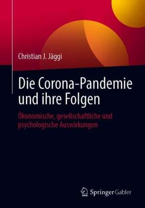 Die Corona-Pandemie und ihre Folgen: Ökonomische, gesellschaftliche und psychologische Auswirkungen de Christian J. Jäggi