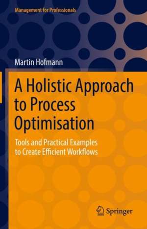 A Holistic Approach to Process Optimisation: Tools and Practical Examples to Create Efficient Workflows de Martin Hofmann