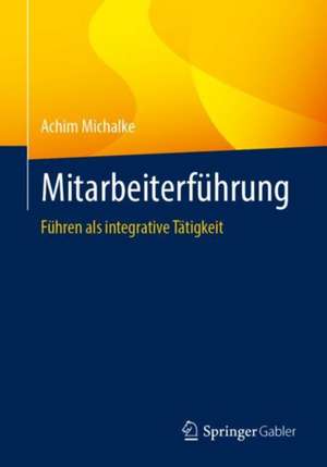 Mitarbeiterführung: Führen als integrative Tätigkeit de Achim Michalke