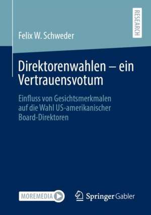 Direktorenwahlen – ein Vertrauensvotum: Einfluss von Gesichtsmerkmalen auf die Wahl US-amerikanischer Board-Direktoren de Felix W. Schweder