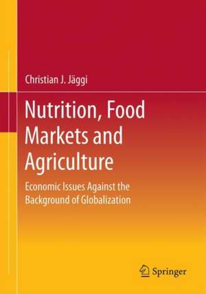 Nutrition, Food Markets and Agriculture: Economic Issues Against the Background of Globalization de Christian J. Jäggi