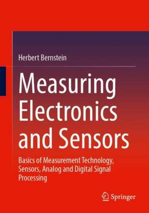 Measuring Electronics and Sensors: Basics of Measurement Technology, Sensors, Analog and Digital Signal Processing de Herbert Bernstein