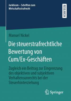 Die steuerstrafrechtliche Bewertung von Cum/Ex-Geschäften: Zugleich ein Beitrag zur Eingrenzung des objektiven und subjektiven Verhaltensunrechts bei der Steuerhinterziehung de Manuel Nickel