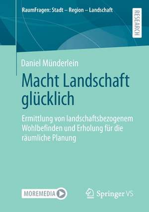 Macht Landschaft glücklich: Ermittlung von landschaftsbezogenem Wohlbefinden und Erholung für die räumliche Planung de Daniel Münderlein