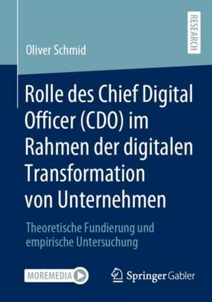 Rolle des Chief Digital Officer (CDO) im Rahmen der digitalen Transformation von Unternehmen: Theoretische Fundierung und empirische Untersuchung de Oliver Schmid