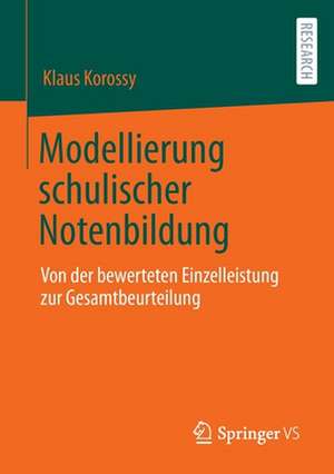 Modellierung schulischer Notenbildung: Von der bewerteten Einzelleistung zur Gesamtbeurteilung de Klaus Korossy