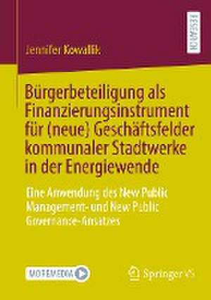 Bürgerbeteiligung als Finanzierungsinstrument für (neue) Geschäftsfelder kommunaler Stadtwerke in der Energiewende: Eine Anwendung des New Public Management- und New Public Governance-Ansatzes de Jennifer Kowallik