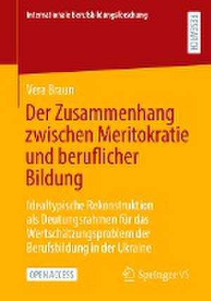 Der Zusammenhang zwischen Meritokratie und beruflicher Bildung: Idealtypische Rekonstruktion als Deutungsrahmen für das Wertschätzungsproblem der Berufsbildung in der Ukraine de Vera Braun