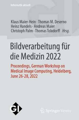 Bildverarbeitung für die Medizin 2022: Proceedings, German Workshop on Medical Image Computing, Heidelberg, June 26-28, 2022 de Klaus Maier-Hein