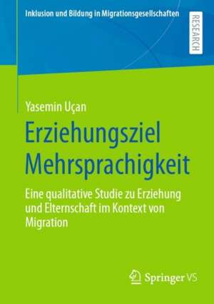 Erziehungsziel Mehrsprachigkeit: Eine qualitative Studie zu Erziehung und Elternschaft im Kontext von Migration de Yasemin Uçan