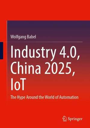 Industry 4.0, China 2025, IoT: The Hype Around the World of Automation de Wolfgang Babel