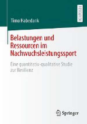 Belastungen und Ressourcen im Nachwuchsleistungssport: Eine quantitativ-qualitative Studie zur Resilienz de Timo Habedank