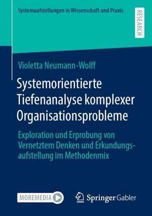 Systemorientierte Tiefenanalyse komplexer Organisationsprobleme: Exploration und Erprobung von Vernetztem Denken und Erkundungsaufstellung im Methodenmix de Violetta Neumann-Wolff