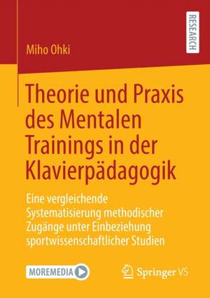 Theorie und Praxis des Mentalen Trainings in der Klavierpädagogik: Eine vergleichende Systematisierung methodischer Zugänge unter Einbeziehung sportwissenschaftlicher Studien de Miho Ohki