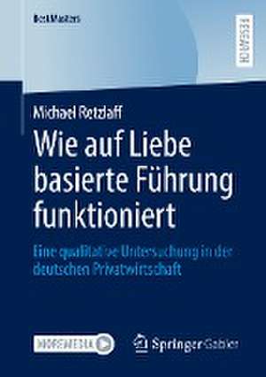 Wie auf Liebe basierte Führung funktioniert: Eine qualitative Untersuchung in der deutschen Privatwirtschaft de Michael Retzlaff